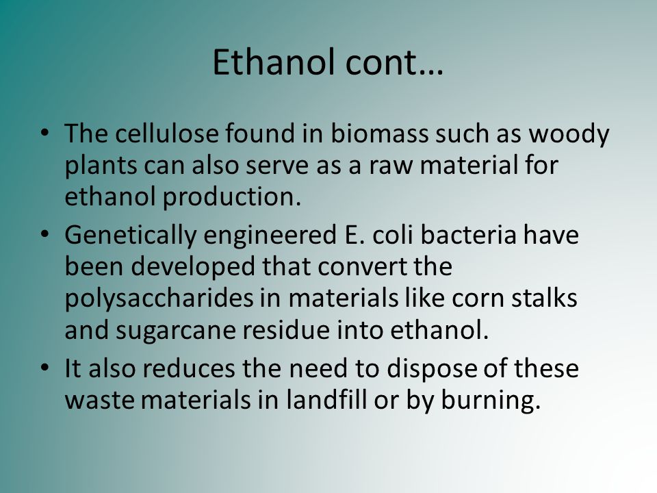 Ethanol cont… The cellulose found in biomass such as woody plants can also serve as a raw material for ethanol production.