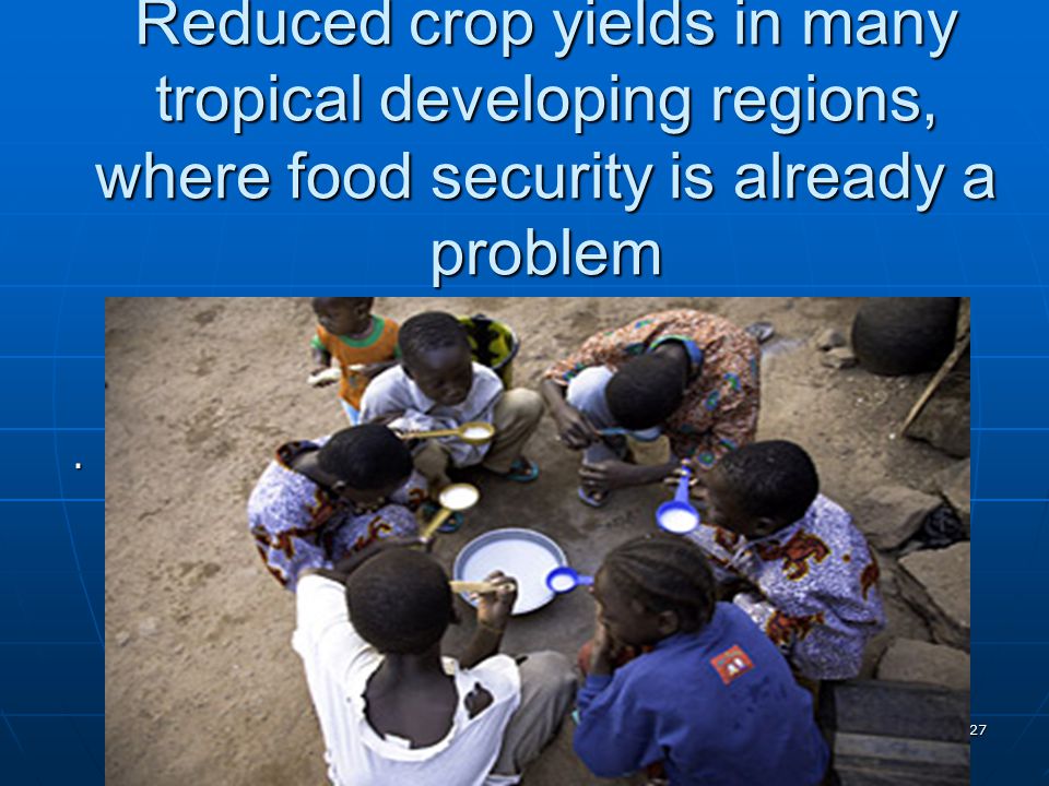 Reduced crop yields in many tropical developing regions, where food security is already a problem
