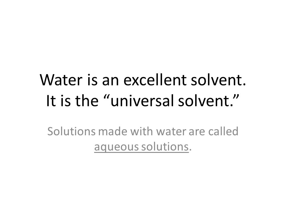 Water is an excellent solvent. It is the universal solvent.