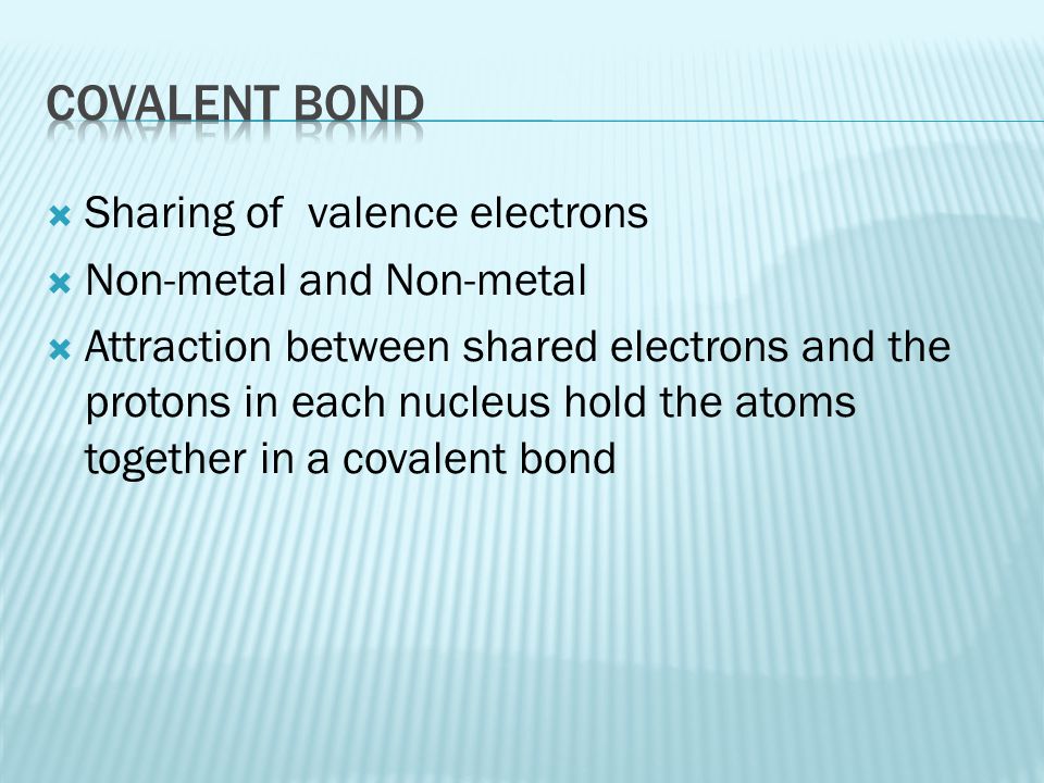 Covalent Bond Sharing of valence electrons Non-metal and Non-metal