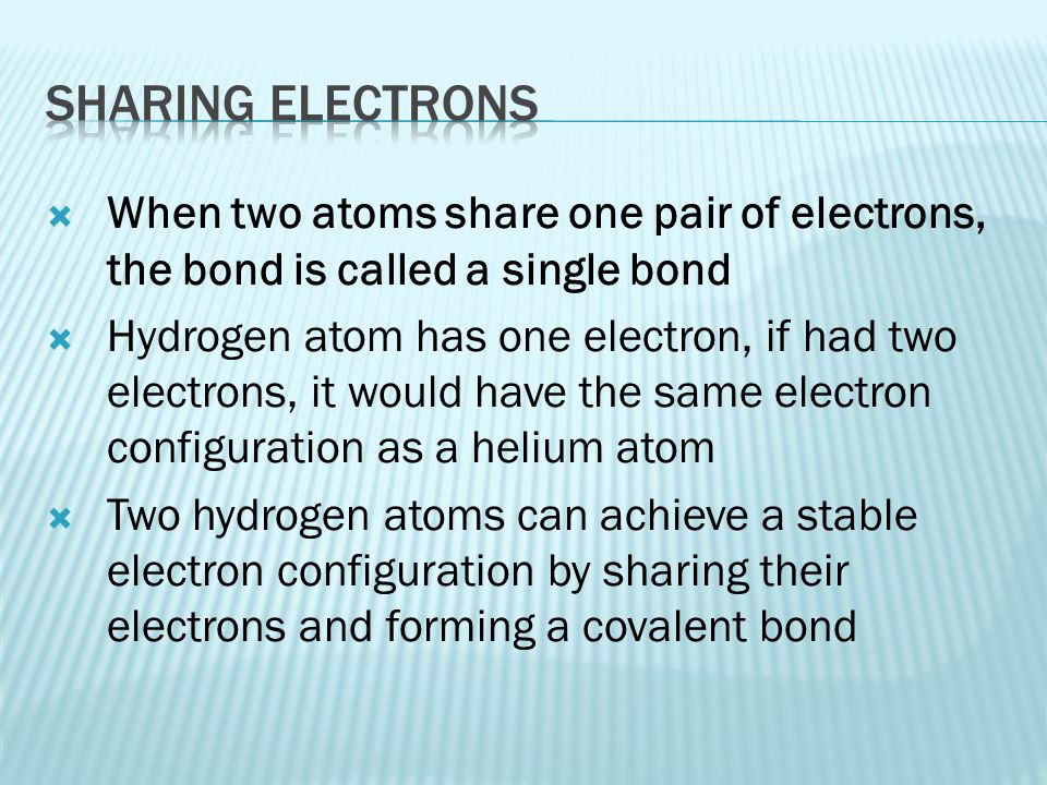 Sharing electrons When two atoms share one pair of electrons, the bond is called a single bond.