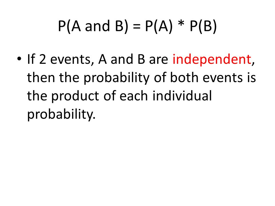 P(A and B) = P(A) * P(B) If 2 events, A and B are independent, then the probability of both events is the product of each individual probability.