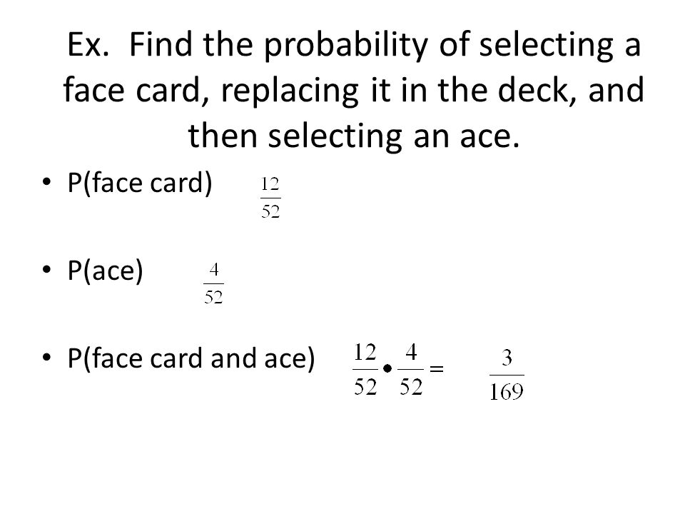 Ex. Find the probability of selecting a face card, replacing it in the deck, and then selecting an ace.