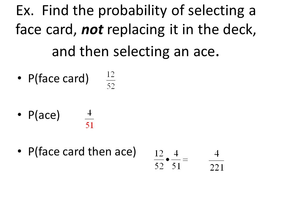 Ex. Find the probability of selecting a face card, not replacing it in the deck, and then selecting an ace.
