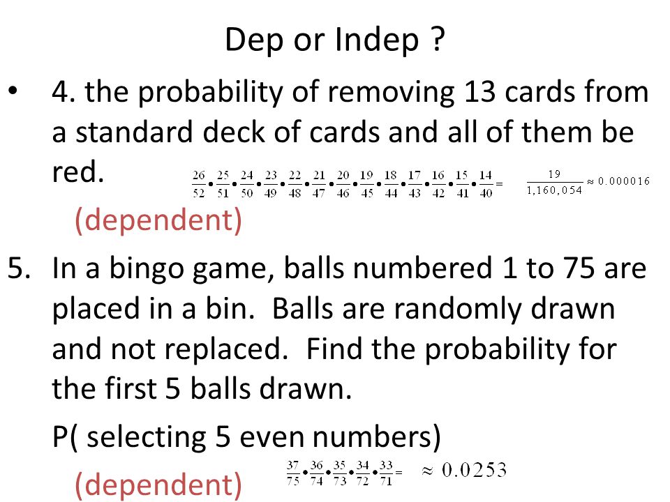 Dep or Indep 4. the probability of removing 13 cards from a standard deck of cards and all of them be red.