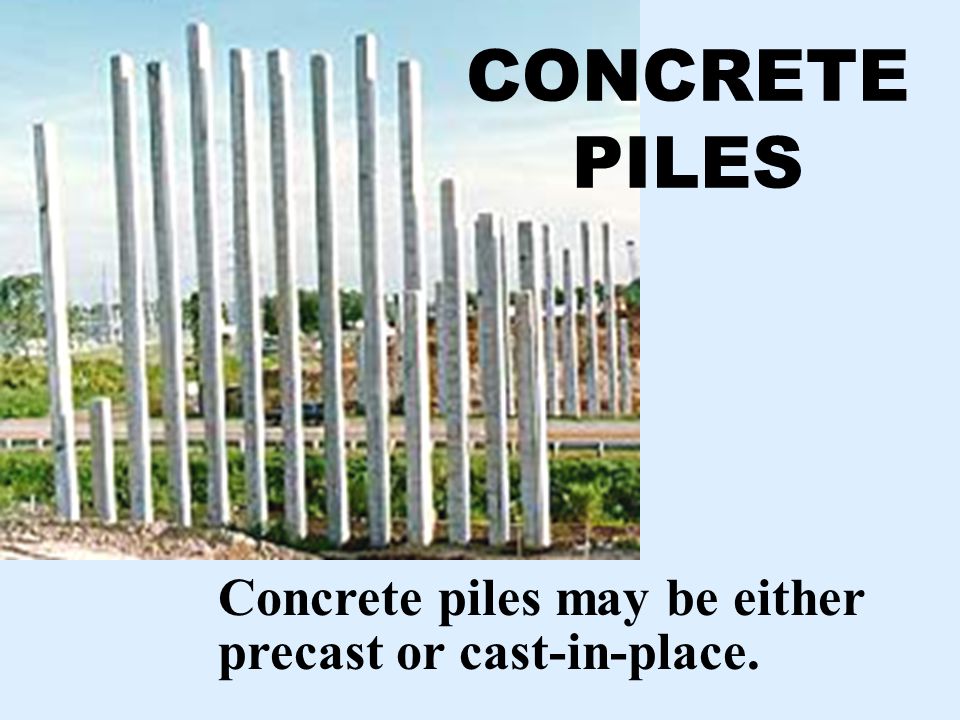 CONCRETE PILES Concrete piles may be either precast or cast-in-place.