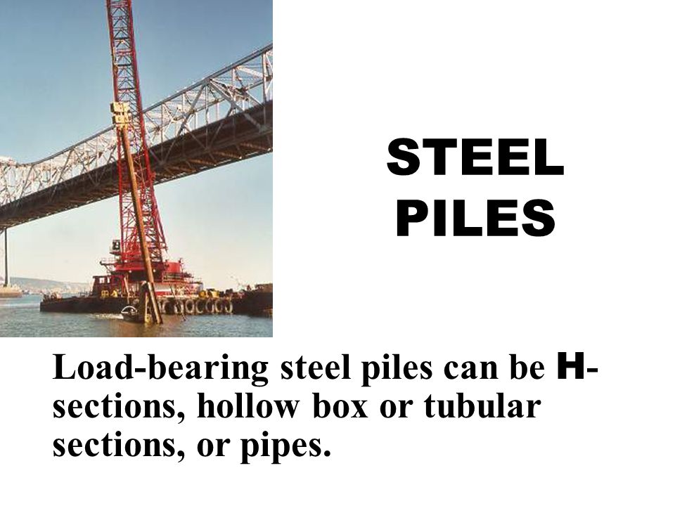 STEEL PILES Load-bearing steel piles can be H-sections, hollow box or tubular sections, or pipes.