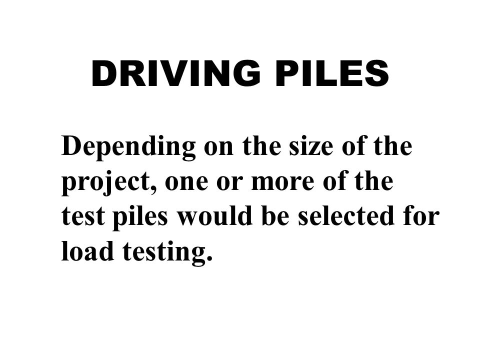 DRIVING PILES Depending on the size of the project, one or more of the test piles would be selected for load testing.