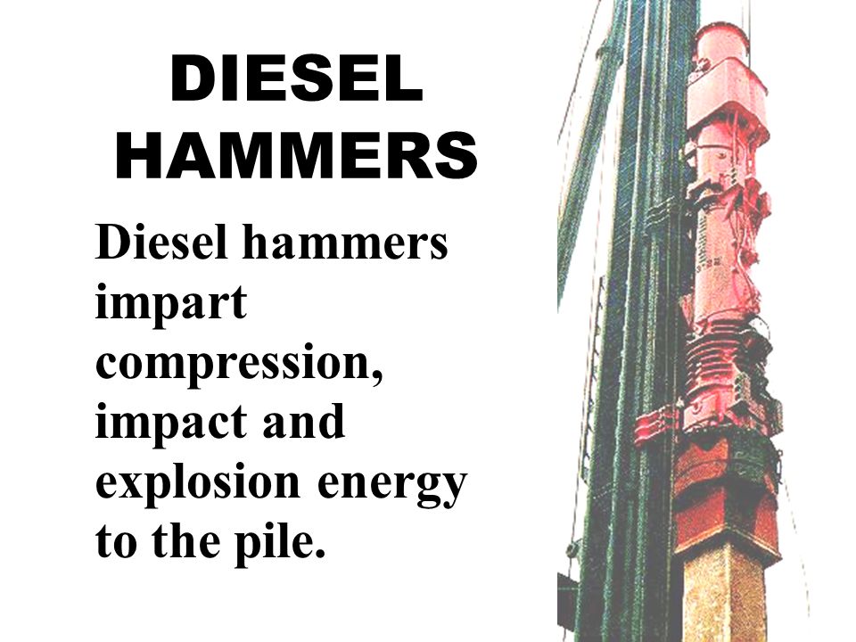 DIESEL HAMMERS Diesel hammers impart compression, impact and explosion energy to the pile.