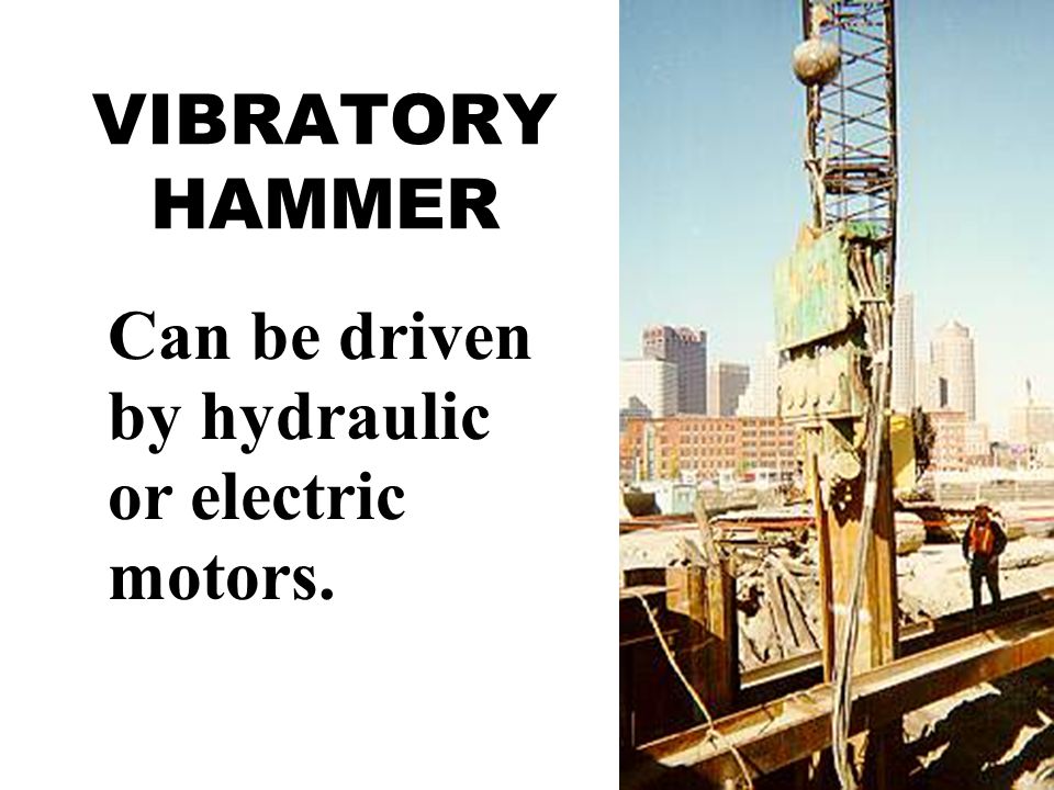 VIBRATORY HAMMER Can be driven by hydraulic or electric motors.