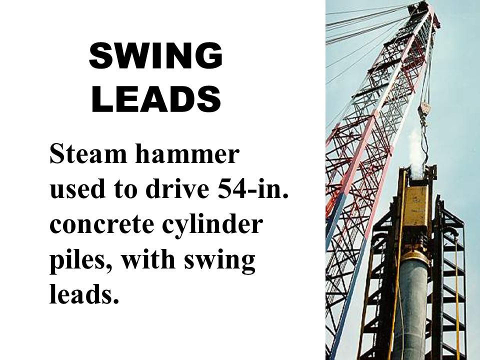 SWING LEADS Steam hammer used to drive 54-in. concrete cylinder piles, with swing leads.