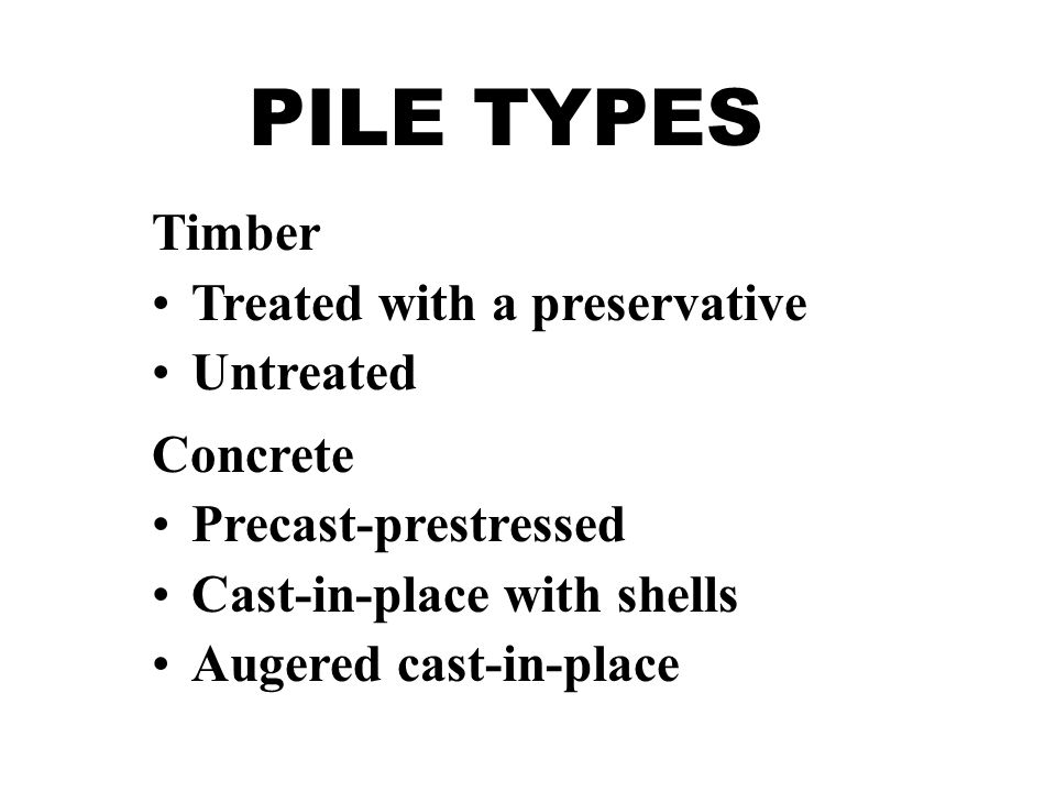 PILE TYPES Timber Treated with a preservative Untreated Concrete