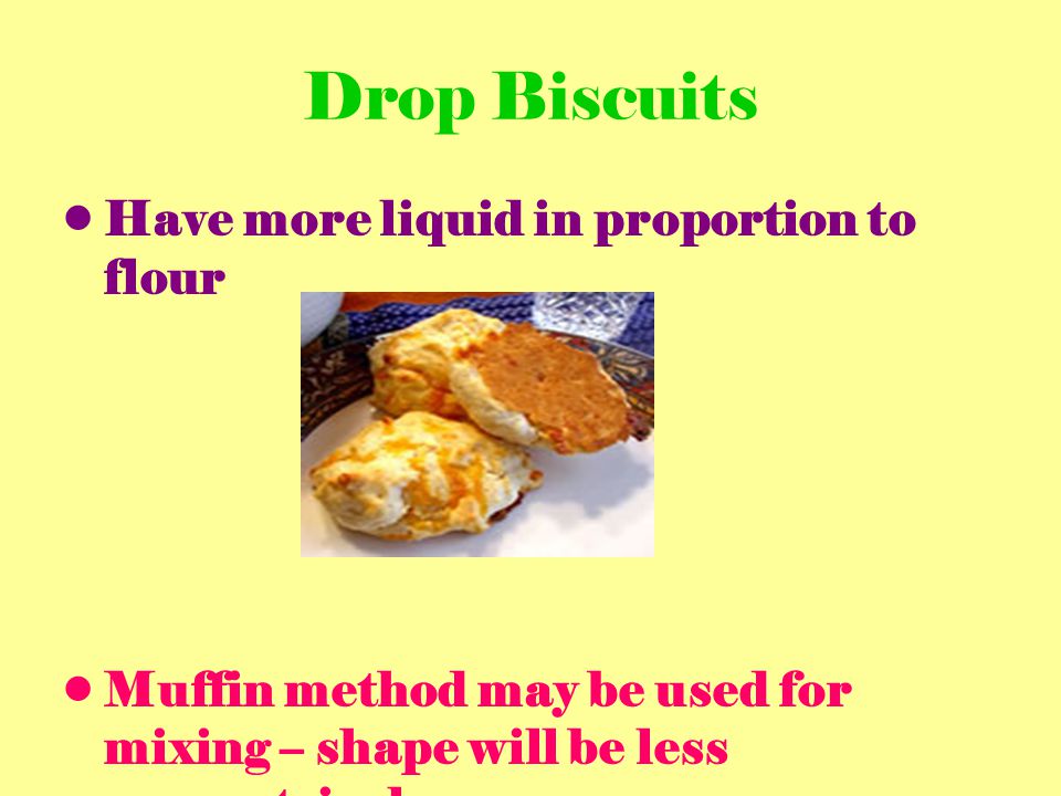 Drop Biscuits Have more liquid in proportion to flour