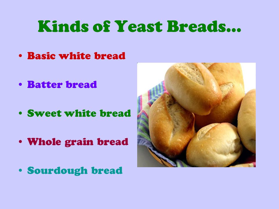Kinds of Yeast Breads… Basic white bread Batter bread