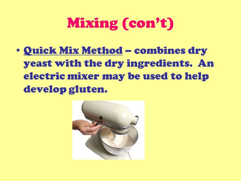 Mixing (con’t) Quick Mix Method – combines dry yeast with the dry ingredients.