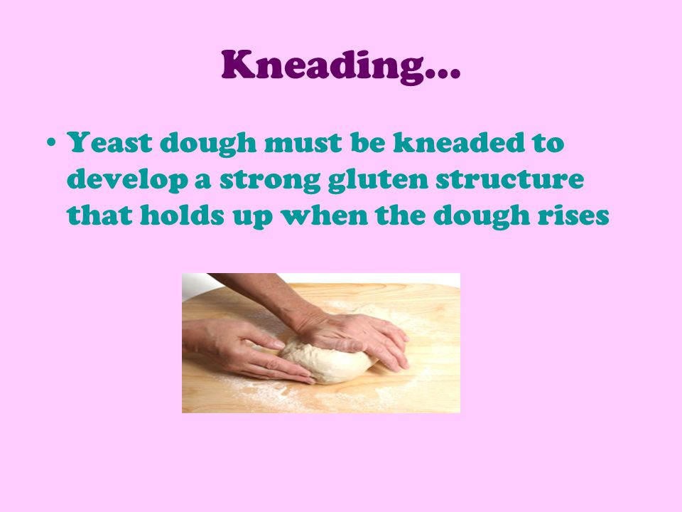 Kneading… Yeast dough must be kneaded to develop a strong gluten structure that holds up when the dough rises.