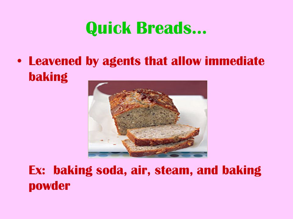Quick Breads… Leavened by agents that allow immediate baking