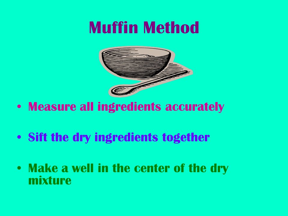 Muffin Method Measure all ingredients accurately