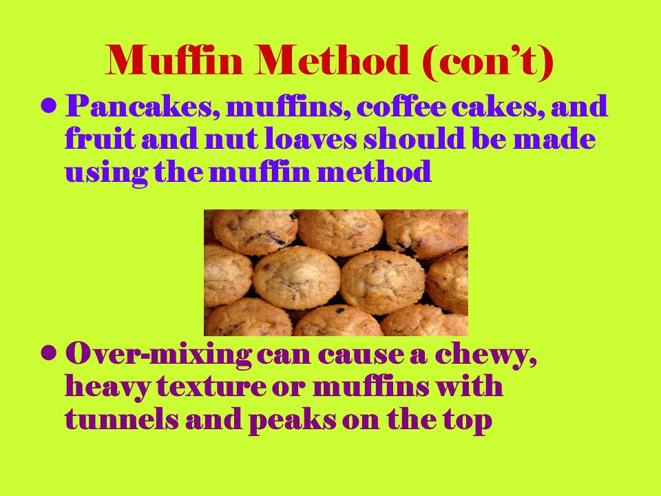 Muffin Method (con’t) Pancakes, muffins, coffee cakes, and fruit and nut loaves should be made using the muffin method.