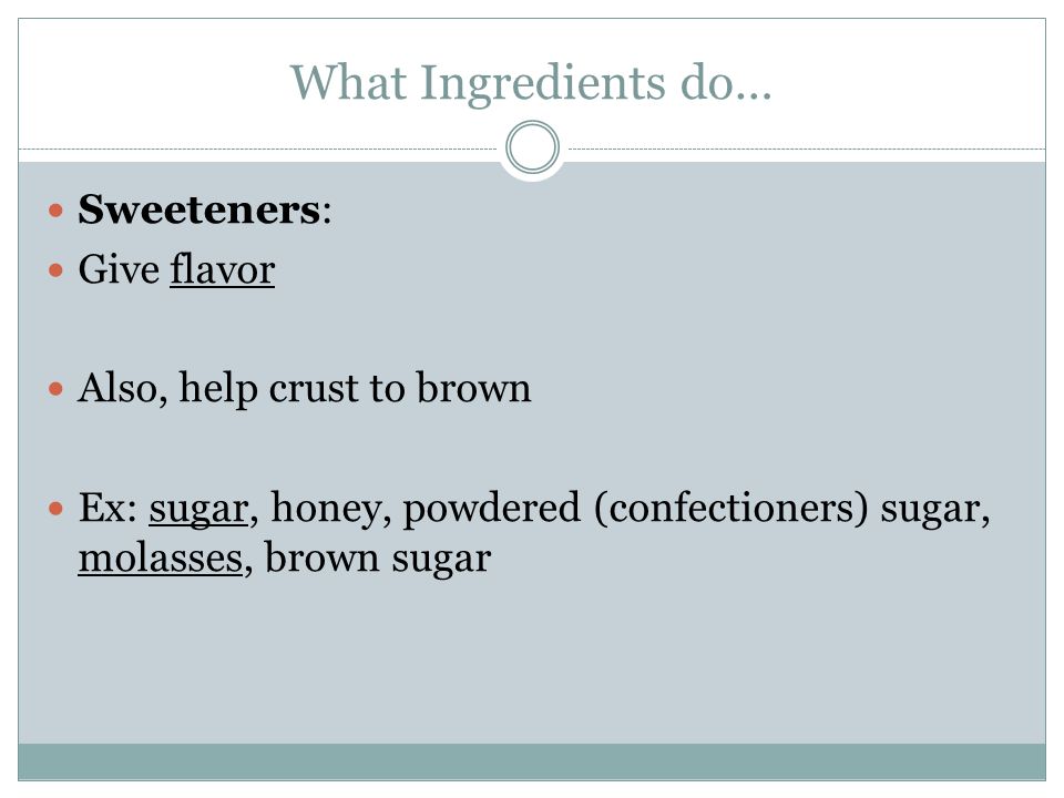 What Ingredients do… Sweeteners: Give flavor Also, help crust to brown
