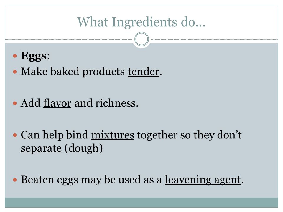 What Ingredients do… Eggs: Make baked products tender.