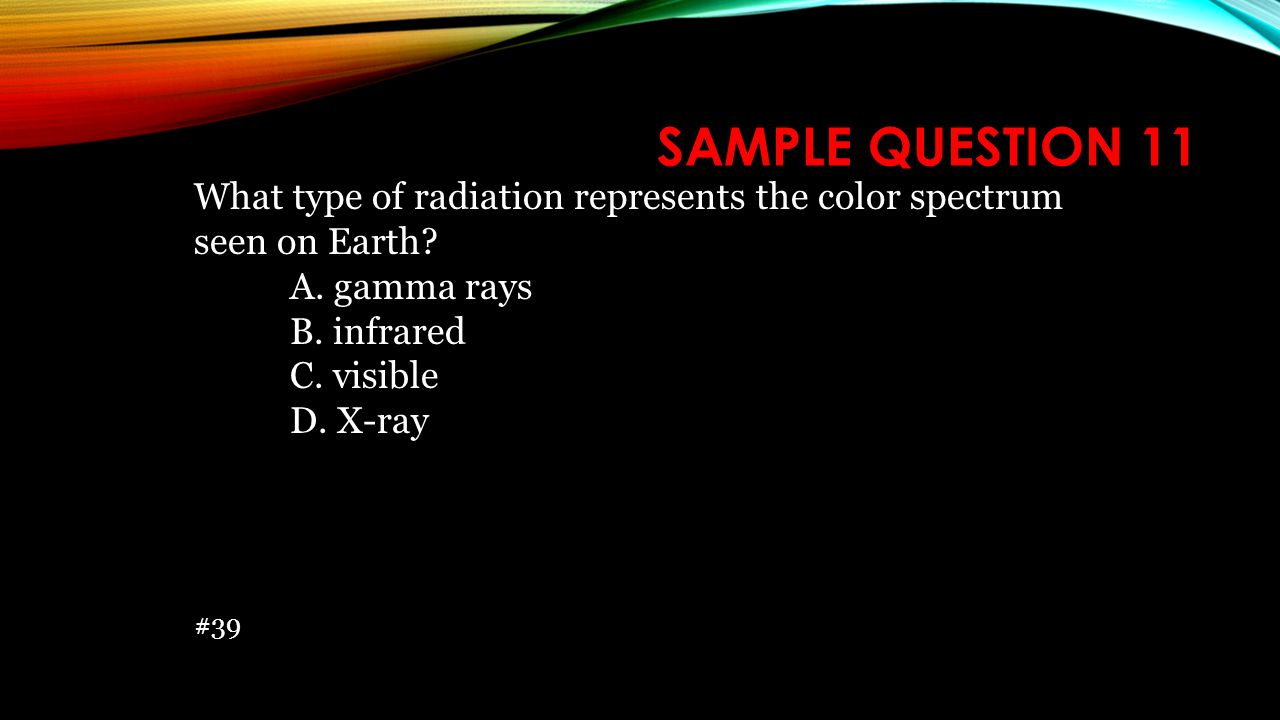 Sample Question 11 What type of radiation represents the color spectrum seen on Earth A. gamma rays.