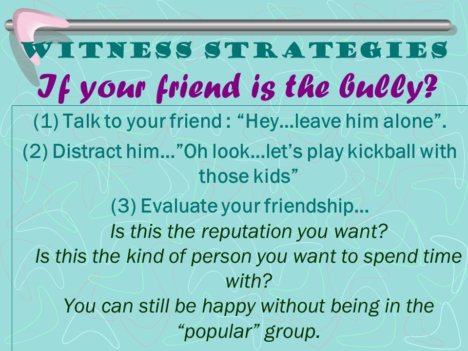 Witness Strategies If your friend is the bully
