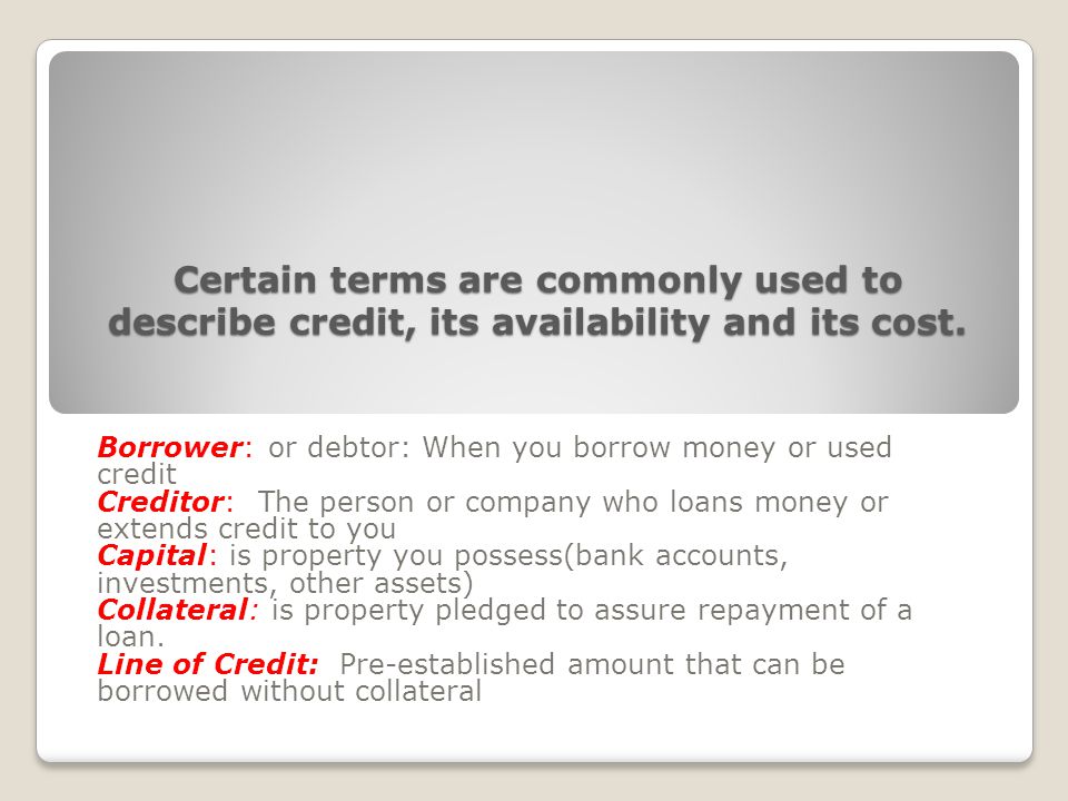 Certain terms are commonly used to describe credit, its availability and its cost.