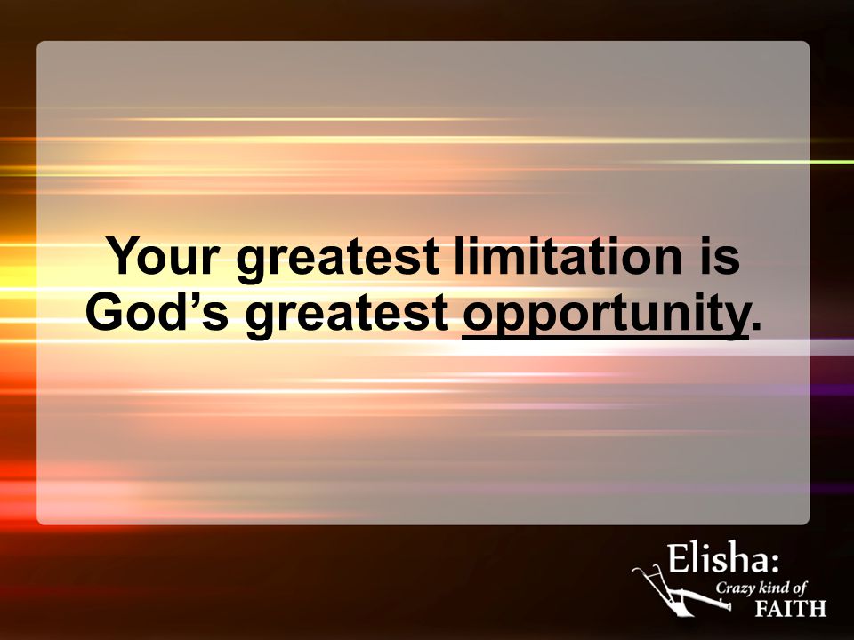 Your greatest limitation is God’s greatest opportunity.