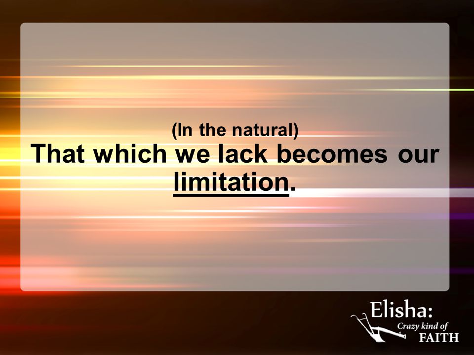 (In the natural) That which we lack becomes our limitation.