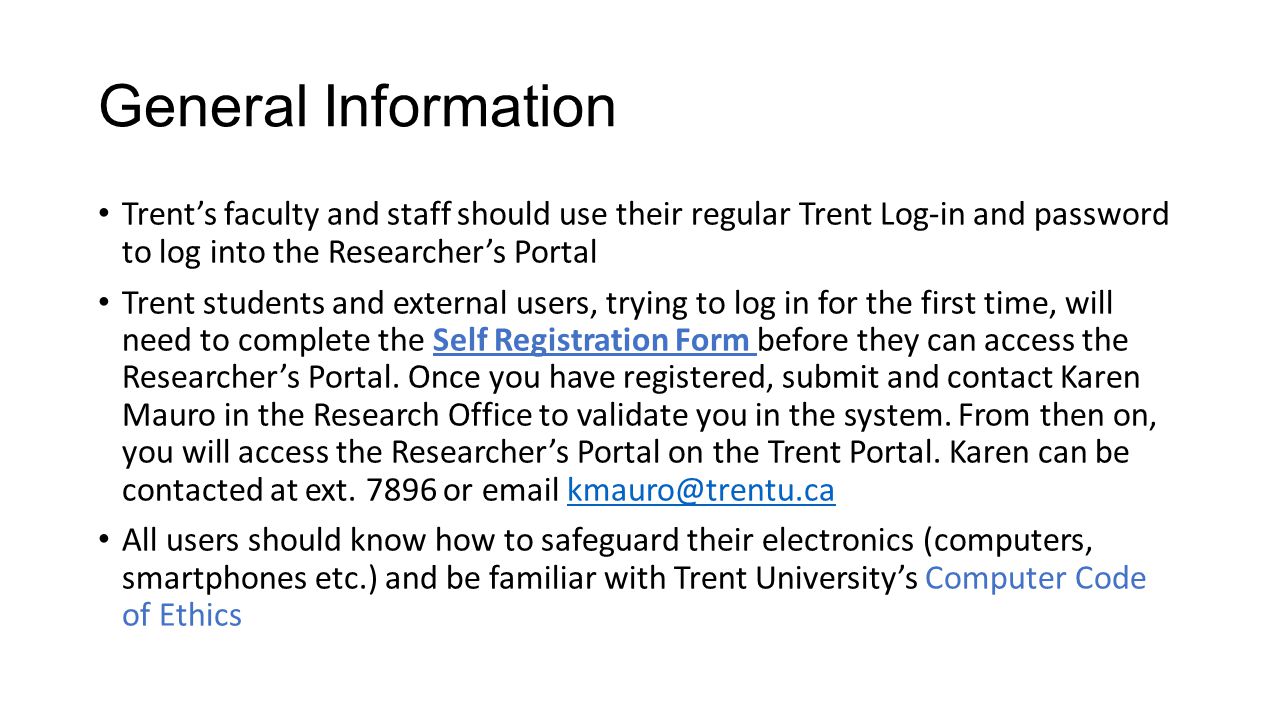 General Information Trent’s faculty and staff should use their regular Trent Log-in and password to log into the Researcher’s Portal.