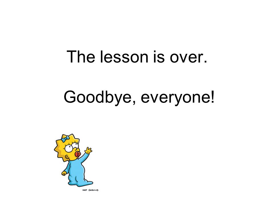 The lesson is over. Goodbye, everyone!