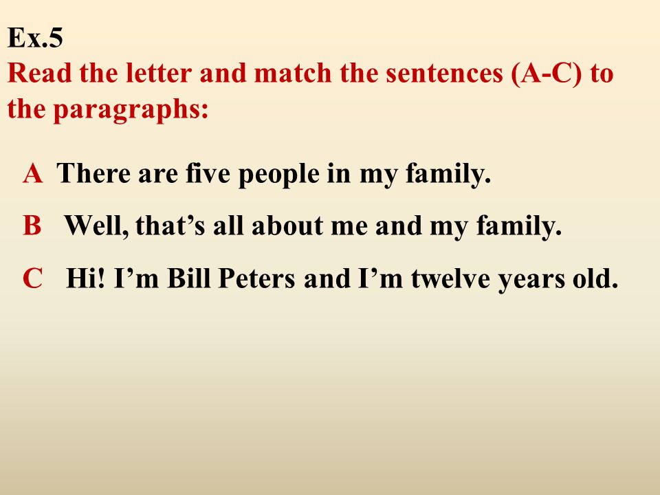 Ex.5 Read the letter and match the sentences (A-C) to the paragraphs: A There are five people in my family.