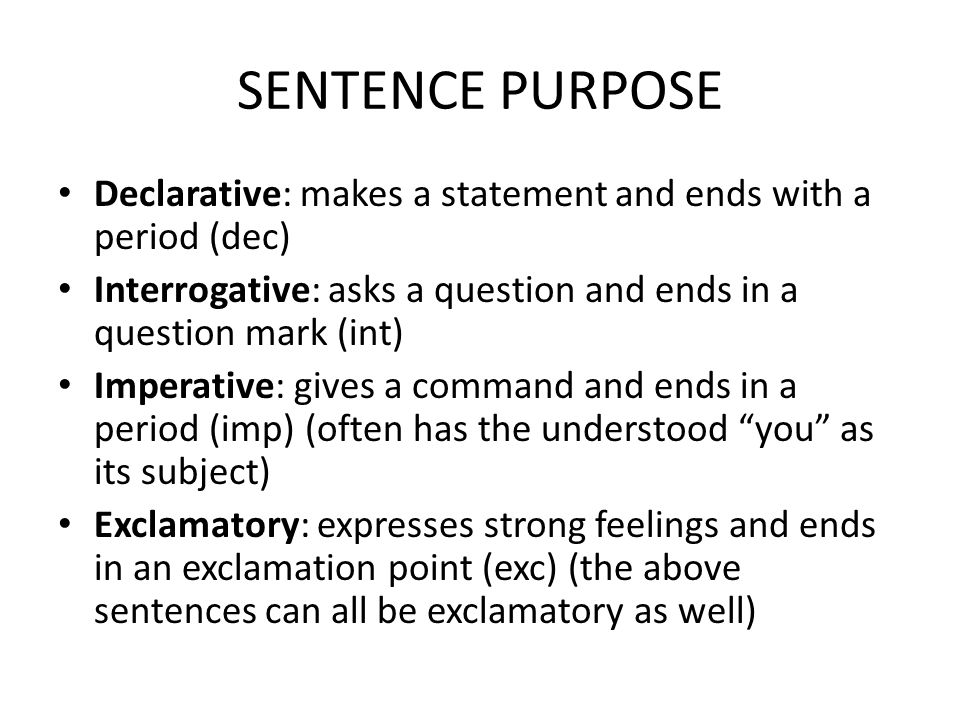 SENTENCE PURPOSE Declarative: makes a statement and ends with a period (dec) Interrogative: asks a question and ends in a question mark (int)
