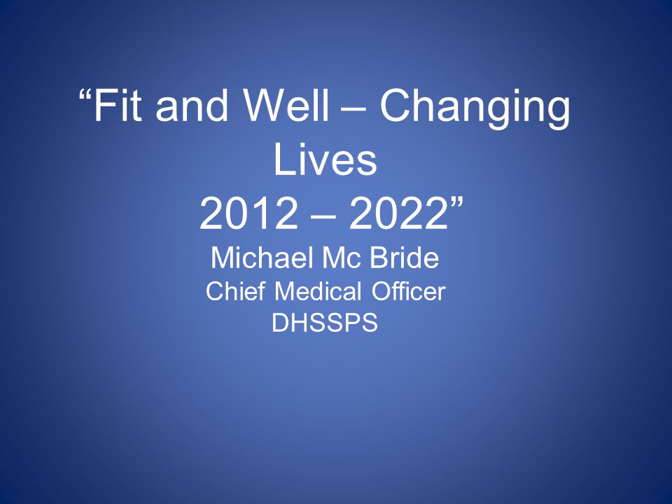 Fit and Well – Changing Lives 2012 – 2022 Michael Mc Bride Chief Medical Officer DHSSPS