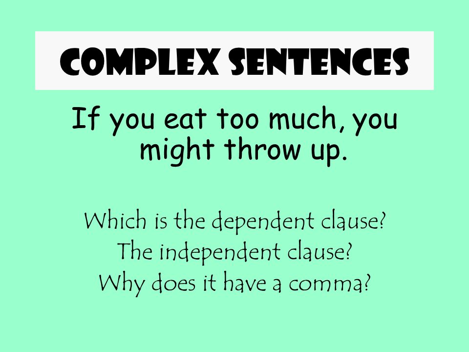 Complex sentences If you eat too much, you might throw up.
