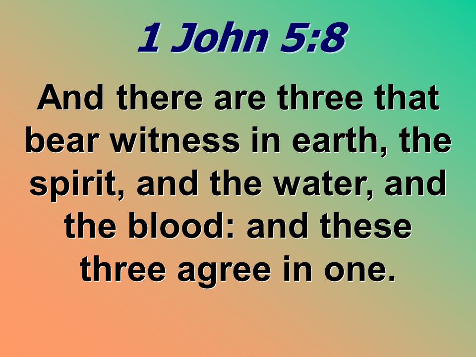 1 John 5:8 And there are three that bear witness in earth, the spirit, and the water, and the blood: and these three agree in one.