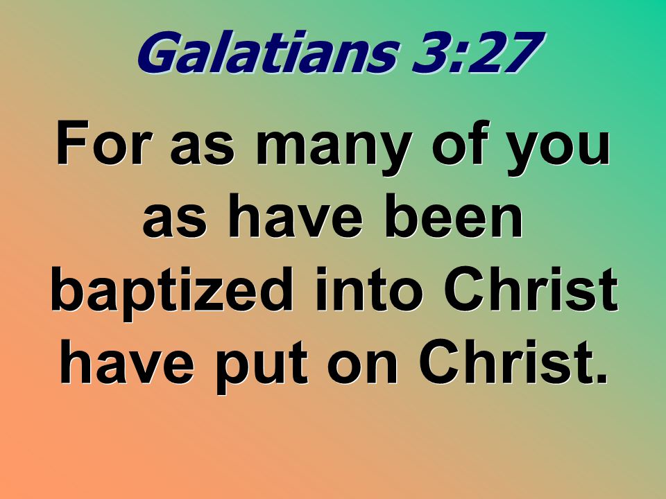 Galatians 3:27 For as many of you as have been baptized into Christ have put on Christ.