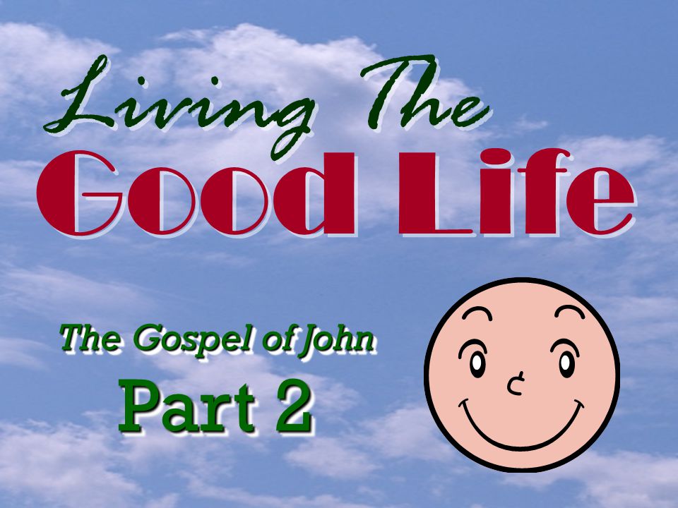 Living The Good Life The Gospel of John Part 2