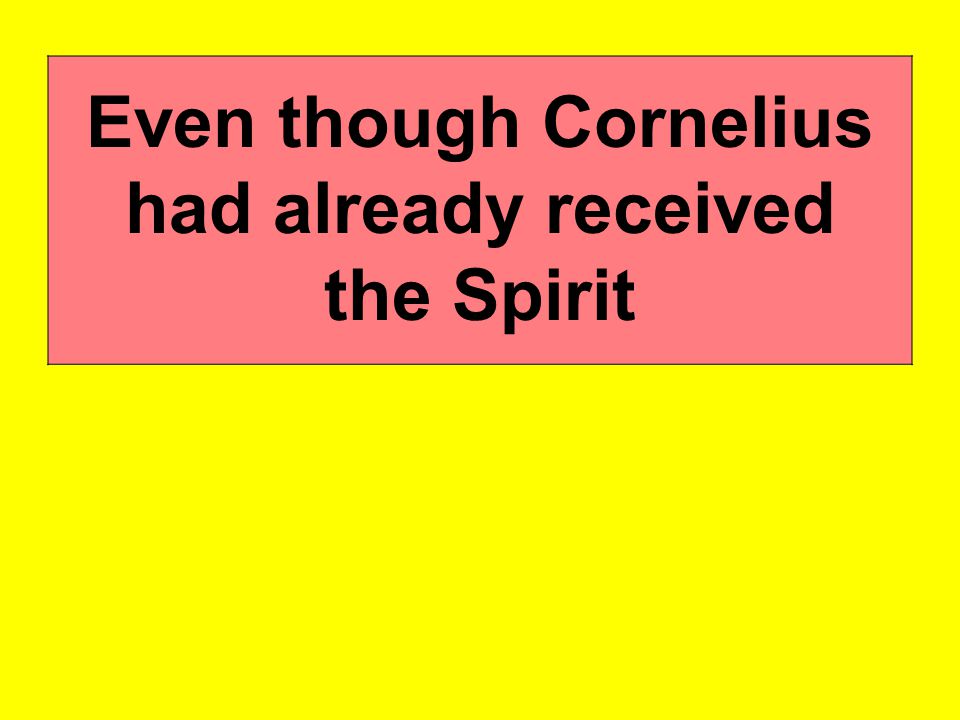 Even though Cornelius had already received the Spirit