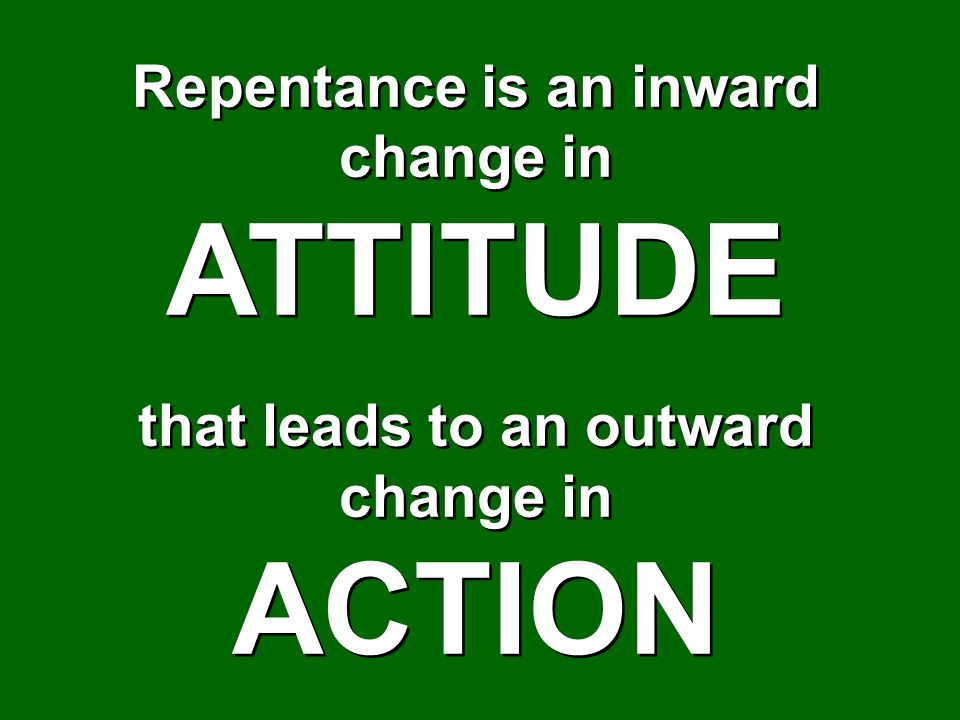 Repentance is an inward change in that leads to an outward change in