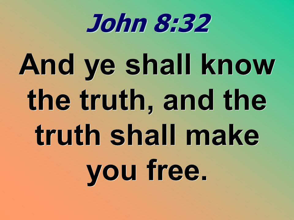 And ye shall know the truth, and the truth shall make you free.