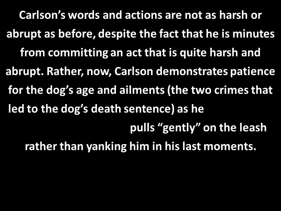 Carlson’s words and actions are not as harsh or abrupt as before, despite the fact that he is minutes from committing an act that is quite harsh and abrupt.