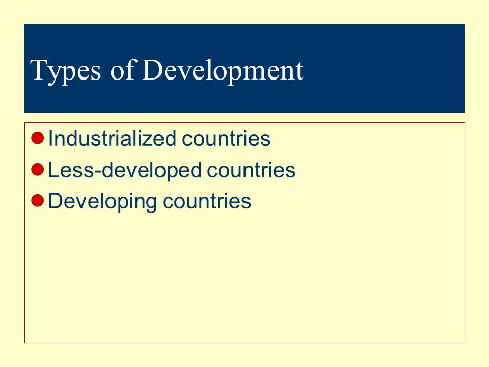 Types of Development Industrialized countries Less-developed countries