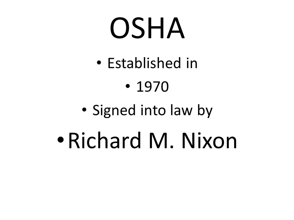 OSHA Established in 1970 Signed into law by Richard M. Nixon