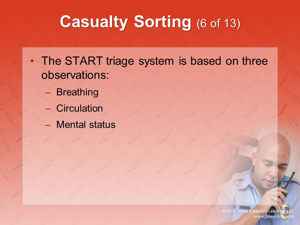 Casualty Sorting (6 of 13) The START triage system is based on three observations: Breathing. Circulation.