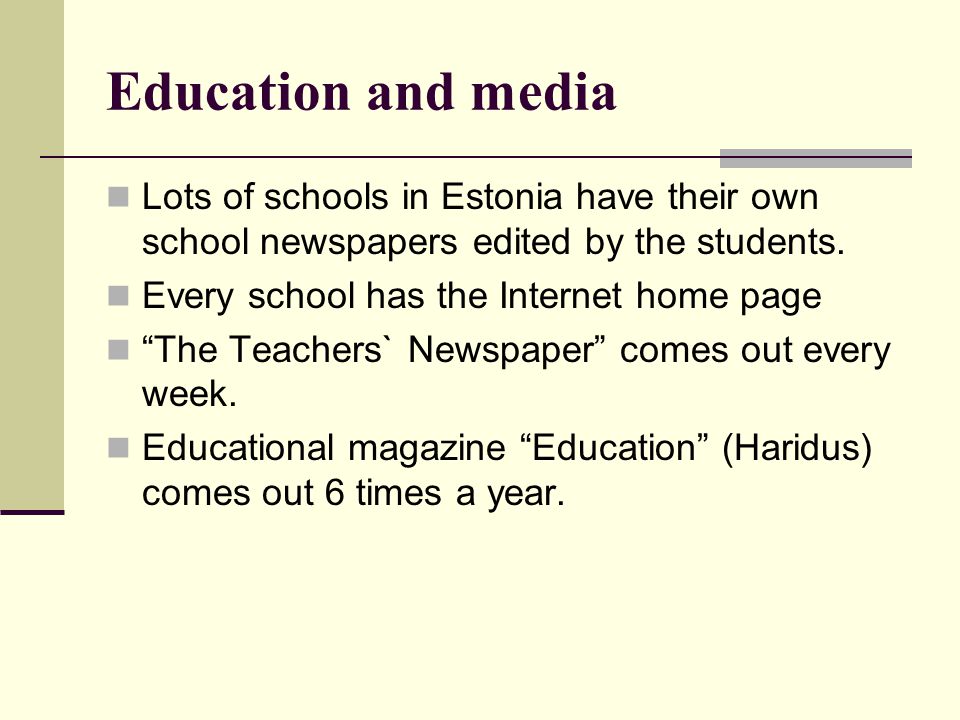 Education and media Lots of schools in Estonia have their own school newspapers edited by the students.
