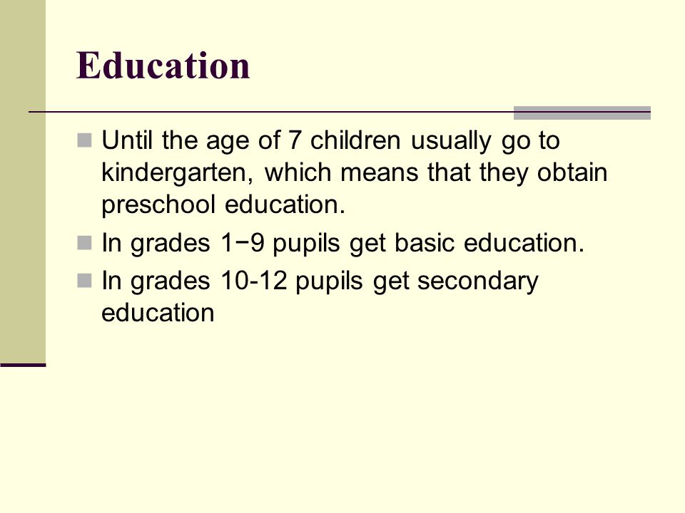 Education Until the age of 7 children usually go to kindergarten, which means that they obtain preschool education.