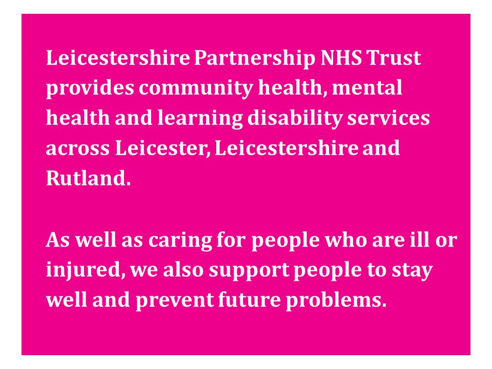 Leicestershire Partnership NHS Trust provides community health, mental health and learning disability services across Leicester, Leicestershire and Rutland.