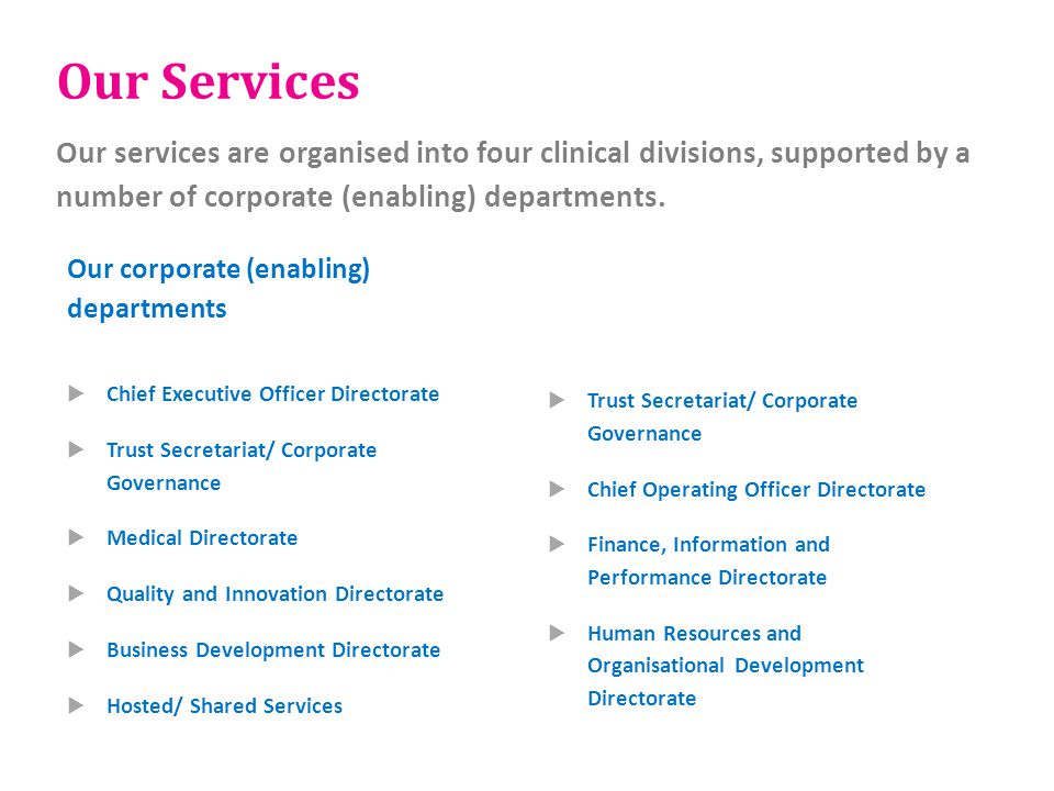 Our Services Our services are organised into four clinical divisions, supported by a number of corporate (enabling) departments.